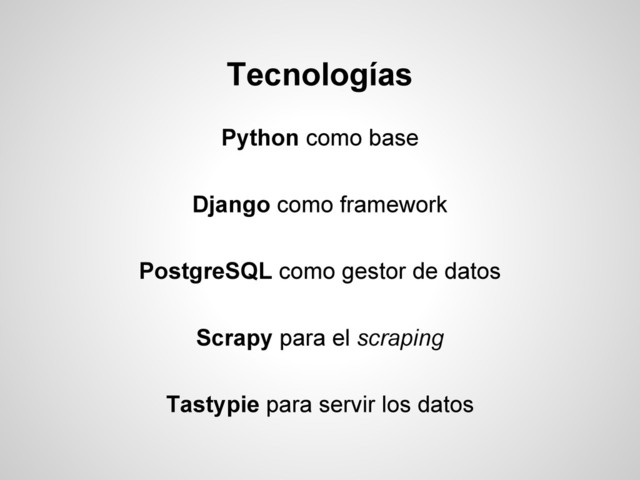 Python como base
Django como framework
PostgreSQL como gestor de datos
Scrapy para el scraping
Tastypie para servir los datos
Tecnologías
