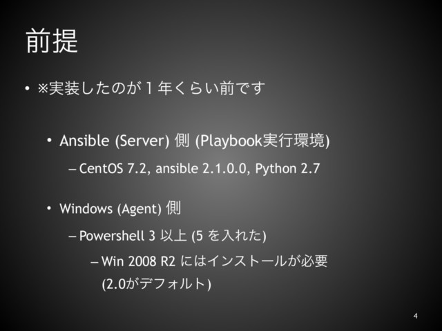 લఏ
• ※࣮૷ͨ͠ͷ͕̍೥͘Β͍લͰ͢
• Ansible (Server) ଆ (Playbook࣮ߦ؀ڥ)
– CentOS 7.2, ansible 2.1.0.0, Python 2.7
• Windows (Agent) ଆ
– Powershell 3 Ҏ্ (5 ΛೖΕͨ)
– Win 2008 R2 ʹ͸Πϯετʔϧ͕ඞཁɹɹɹɹɹ
(2.0͕σϑΥϧτ)
4
