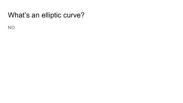 What’s an elliptic curve?
NO
