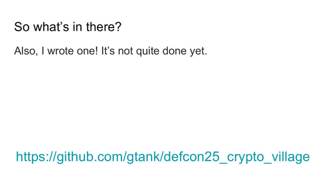 So what’s in there?
Also, I wrote one! It’s not quite done yet.
https://github.com/gtank/defcon25_crypto_village

