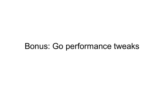 Bonus: Go performance tweaks
