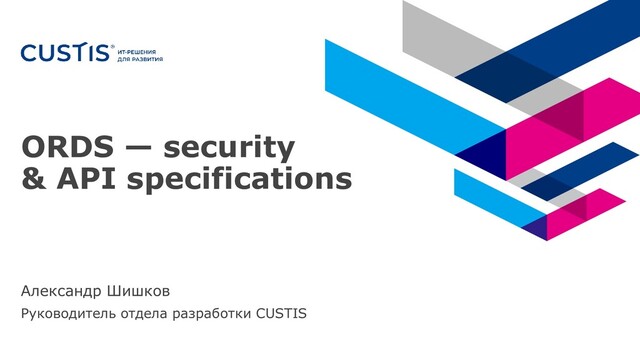 ORDS — security
& API specifications
Александр Шишков
Руководитель отдела разработки CUSTIS
