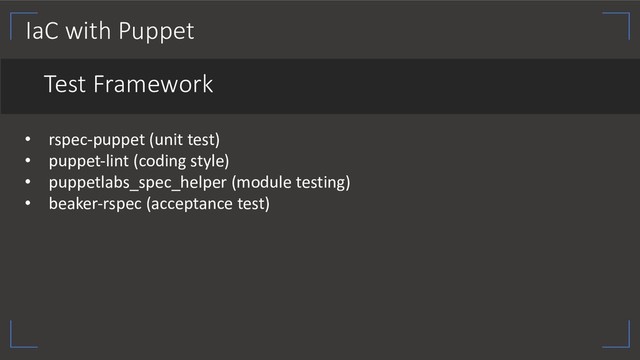 IaC with Puppet
Test Framework
• rspec-puppet (unit test)
• puppet-lint (coding style)
• puppetlabs_spec_helper (module testing)
• beaker-rspec (acceptance test)
