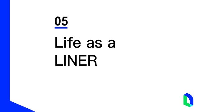 05
Life as a
LINER
