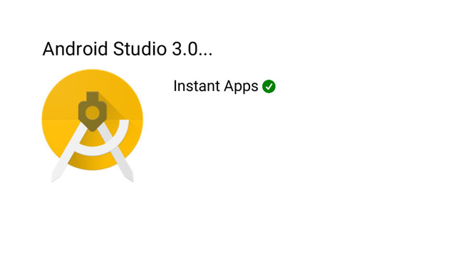 Android Studio 3.0...
Instant Apps
