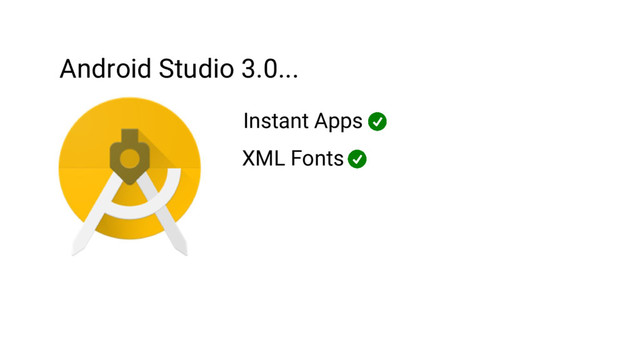 Android Studio 3.0...
Instant Apps
XML Fonts

