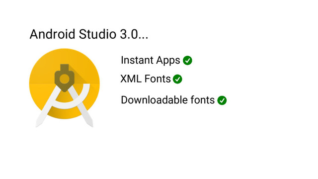 Android Studio 3.0...
Instant Apps
XML Fonts
Downloadable fonts
