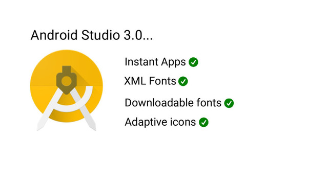 Android Studio 3.0...
Instant Apps
XML Fonts
Downloadable fonts
Adaptive icons
