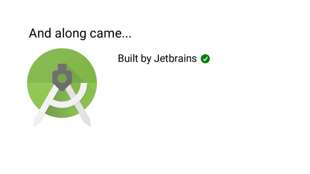 And along came...
Built by Jetbrains
