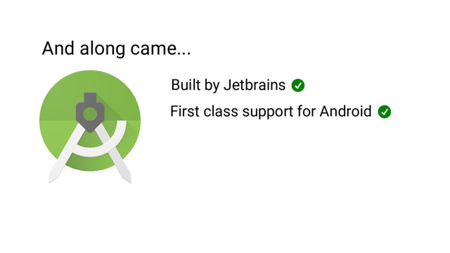 And along came...
Built by Jetbrains
First class support for Android
