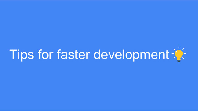 Tips for faster development
