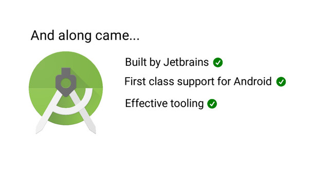 And along came...
Built by Jetbrains
First class support for Android
Effective tooling
