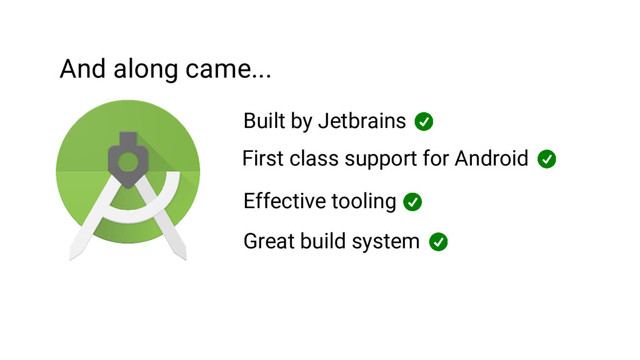 And along came...
Built by Jetbrains
First class support for Android
Effective tooling
Great build system

