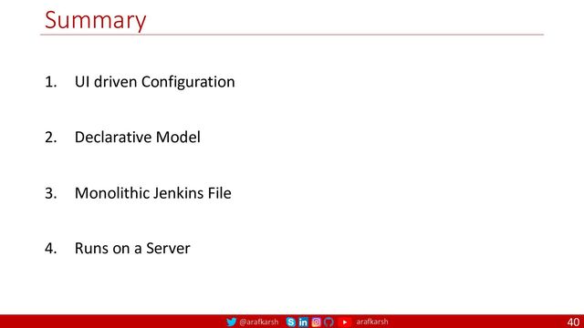 @arafkarsh arafkarsh
Summary
40
1. UI driven Configuration
2. Declarative Model
3. Monolithic Jenkins File
4. Runs on a Server
