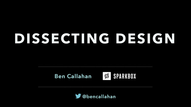 Ben Callahan 
DISSECTING DESIGN
@bencallahan
