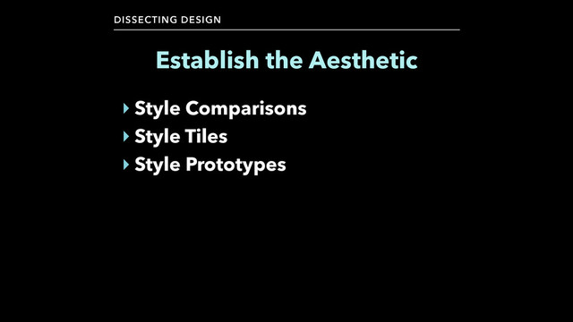 DISSECTING DESIGN
‣ Style Comparisons
‣ Style Tiles
‣ Style Prototypes
Establish the Aesthetic
