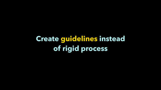 Create guidelines instead
of rigid process
