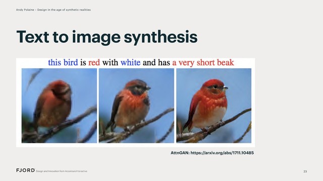 23
Andy Polaine – Design in the age of synthetic realities
Text to image synthesis
AttnGAN: https://arxiv.org/abs/1711.10485
