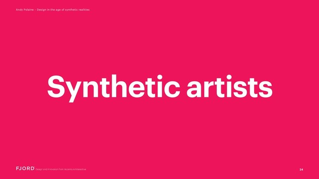 24
Andy Polaine – Design in the age of synthetic realities
Synthetic artists
