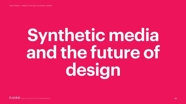 34
Andy Polaine – Design in the age of synthetic realities
Synthetic media
and the future of
design
