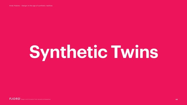 44
Andy Polaine – Design in the age of synthetic realities
Synthetic Twins

