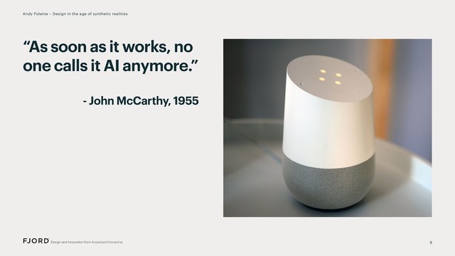 6
Andy Polaine – Design in the age of synthetic realities
“As soon as it works, no
one calls it AI anymore.”
- John McCarthy, 1955
