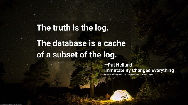@rmoff / Streaming ETL in Practice with Oracle, Apache Kafka, and KSQL / June 2018 23
The truth is the log.
The database is a cache
of a subset of the log.
—Pat Helland
Immutability Changes Everything
http://cidrdb.org/cidr2015/Papers/CIDR15_Paper16.pdf
Photo by Bobby Burch on Unsplash
