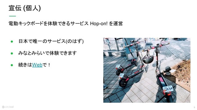 9
宣伝 個人
電動キックボードを体験できるサービス Hop-on! を運営
● 日本で唯一のサービス(のはず)
● みなとみらいで体験できます
● 続きはWebで！

