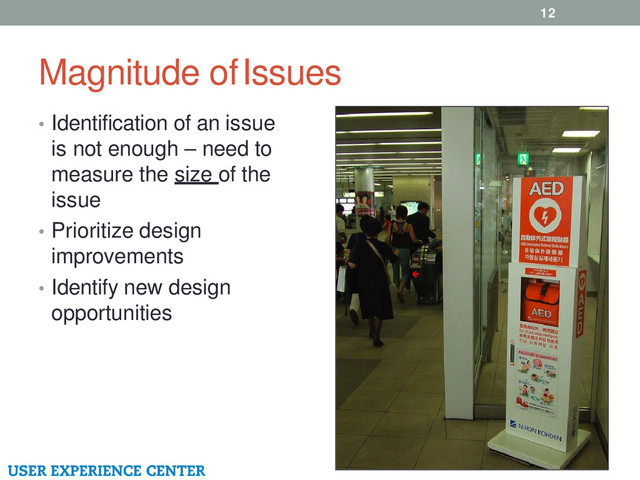 Magnitude of Issues
12
• Identification of an issue
is not enough – need to
measure the size of the
issue
• Prioritize design
improvements
• Identify new design
opportunities
