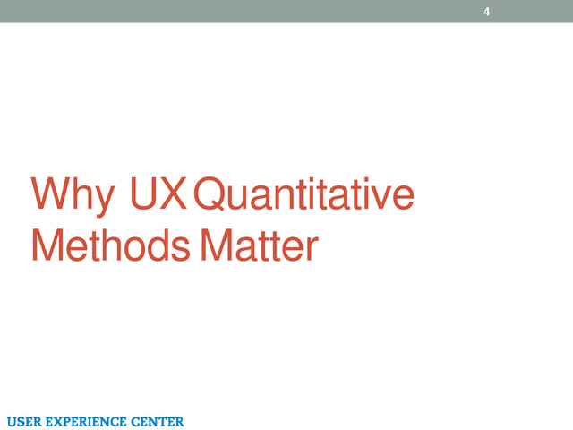 Why UX Quantitative
Methods Matter
4
