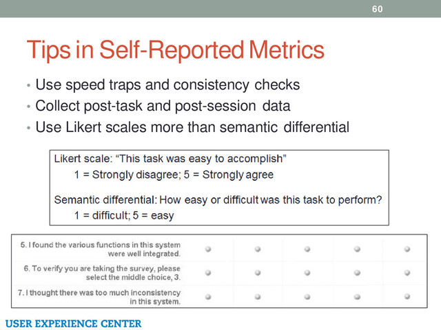 Tips in Self-Reported Metrics
60
• Use speed traps and consistency checks
• Collect post-task and post-session data
• Use Likert scales more than semantic differential

