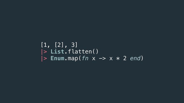 [1, [2], 3]
|> List.flatten() 
|> Enum.map(fn x -> x * 2 end)
