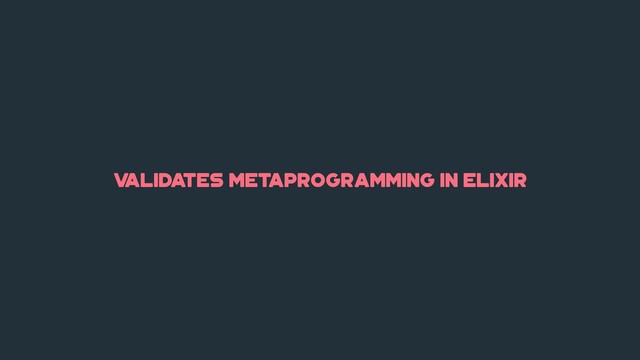 v
alidates metaprogramming in elixir
