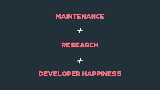 maintenance
research
+
+
developer happiness
