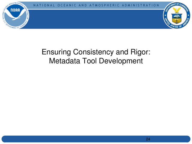 N A T I O N A L O C E A N I C A N D A T M O S P H E R I C A D M I N I S T R A T I O N
Ensuring Consistency and Rigor:
Metadata Tool Development
24
