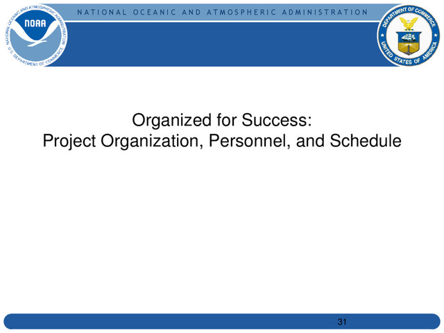 N A T I O N A L O C E A N I C A N D A T M O S P H E R I C A D M I N I S T R A T I O N
Organized for Success:
Project Organization, Personnel, and Schedule
31
