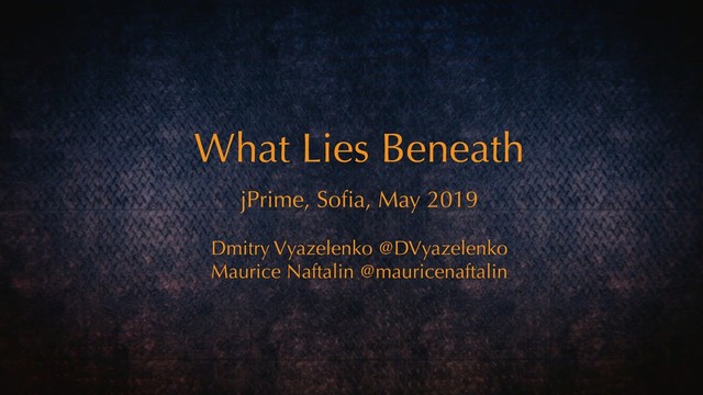 jPrime, Soﬁa, May 2019
Dmitry Vyazelenko @DVyazelenko
Maurice Naftalin @mauricenaftalin
What Lies Beneath
What Lies Beneath
