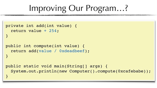 Improving Our Program…?
private int add(int value) {
return value + 254;
} 
public int compute(int value) {
return add(value / 0xdeadbeef);
} 
public static void main(String[] args) {
System.out.println(new Computer().compute(0xcafebabe));
}
