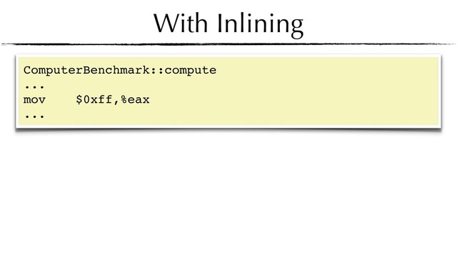 With Inlining
ComputerBenchmark::compute
...
mov $0xff,%eax
...
