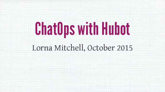 ChatOps with Hubot
Lorna Mitchell, October 2015
