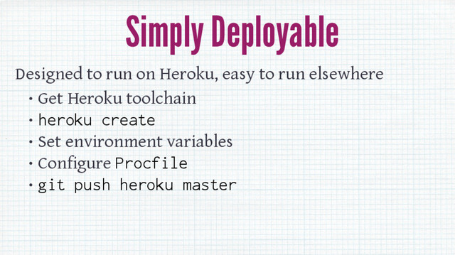 Simply Deployable
Designed to run on Heroku, easy to run elsewhere
• Get Heroku toolchain
• heroku create
• Set environment variables
• Configure Procfile
• git push heroku master
