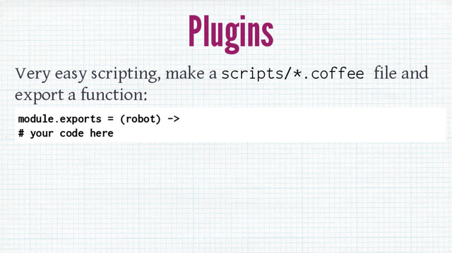 Plugins
Very easy scripting, make a scripts/*.coffee file and
export a function:
module.exports = (robot) ->
# your code here
