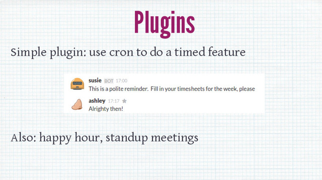 Plugins
Simple plugin: use cron to do a timed feature
Also: happy hour, standup meetings
