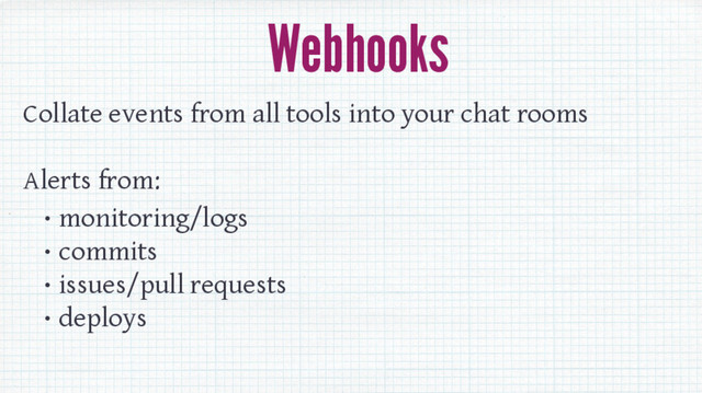 Webhooks
Collate events from all tools into your chat rooms
Alerts from:
• monitoring/logs
• commits
• issues/pull requests
• deploys

