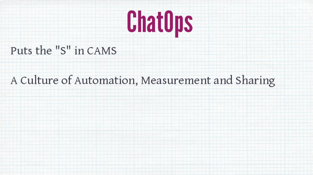 ChatOps
Puts the "S" in CAMS
A Culture of Automation, Measurement and Sharing
