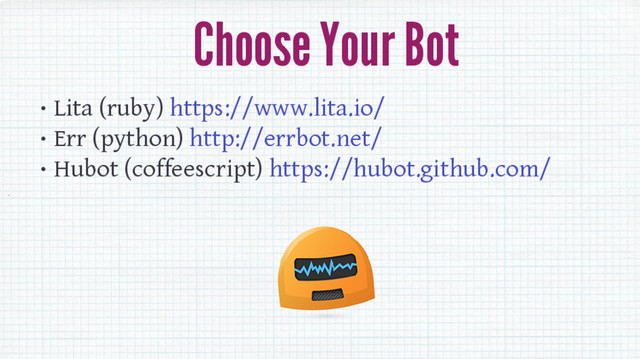 Choose Your Bot
• Lita (ruby) https://www.lita.io/
• Err (python) http://errbot.net/
• Hubot (coffeescript) https://hubot.github.com/
