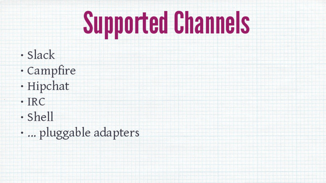 Supported Channels
• Slack
• Campfire
• Hipchat
• IRC
• Shell
• ... pluggable adapters
