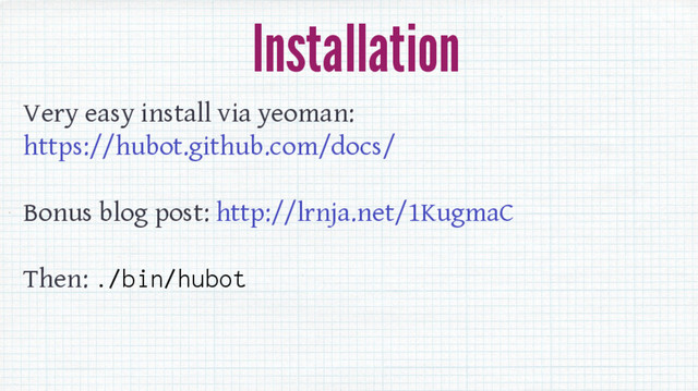 Installation
Very easy install via yeoman:
https://hubot.github.com/docs/
Bonus blog post: http://lrnja.net/1KugmaC
Then: ./bin/hubot
