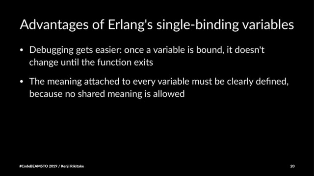 Advantages of Erlang's single-binding variables
• Debugging gets easier: once a variable is bound, it doesn't
change un7l the func7on exits
• The meaning a