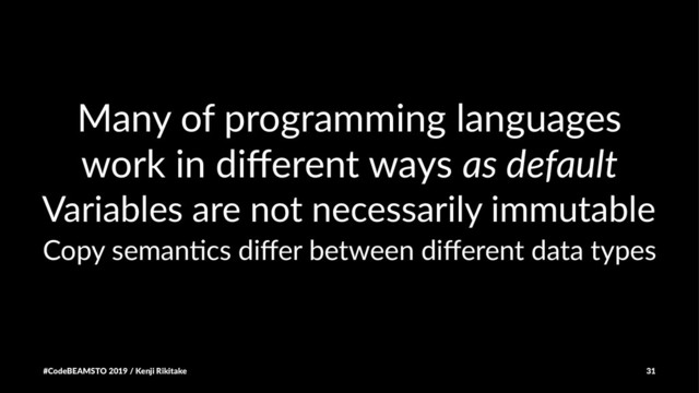 Many of programming languages
work in diﬀerent ways as default
Variables are not necessarily immutable
Copy seman+cs diﬀer between diﬀerent data types
#CodeBEAMSTO 2019 / Kenji Rikitake 31
